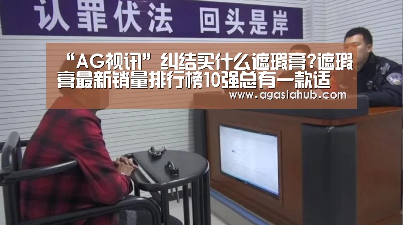 “AG视讯”纠结买什么遮瑕膏?遮瑕膏最新销量排行榜10强总有一款适合你(图4) AG视讯