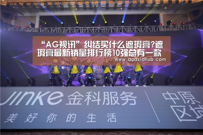 “AG视讯”纠结买什么遮瑕膏?遮瑕膏最新销量排行榜10强总有一款适合你(图2) AG门户