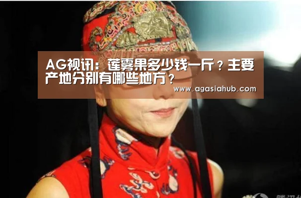 AG视讯:莲雾果多少钱一斤?主要产地分别有哪些地方?(图1) AG门户