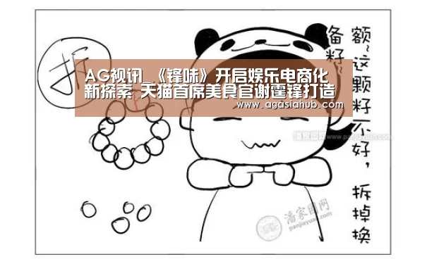 AG视讯_《锋味》开启娱乐电商化新探索 天猫首席美食官谢霆锋打造全球味道(图1) AG网站