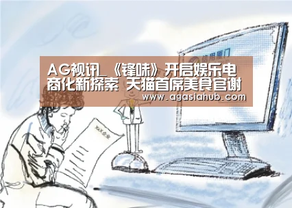 AG视讯_《锋味》开启娱乐电商化新探索 天猫首席美食官谢霆锋打造全球味道(图2) AG视讯