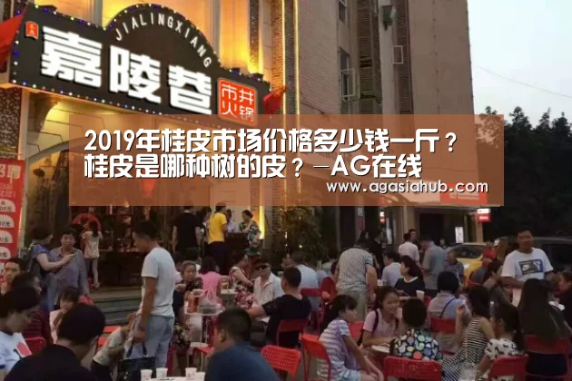 2019年桂皮市场价格多少钱一斤?桂皮是哪种树的皮?-AG在线(图3) AG门户