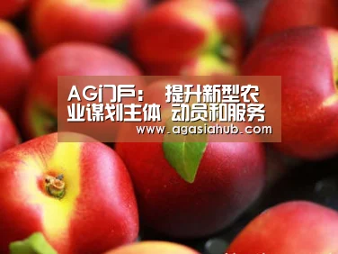 AG门户:
提升新型农业谋划主体 动员和服务小农户能力(图1) AG网站