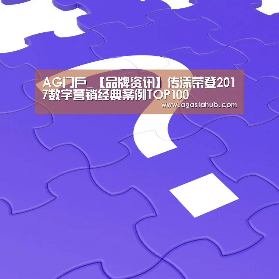 AG门户_【品牌资讯】传漾荣登2017数字营销经典案例TOP100(图3) AG在线