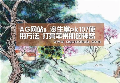 AG网站:资生堂pk107使用方法 打亮苹果肌的神奇让你瞬间变年轻(图3) AG网站