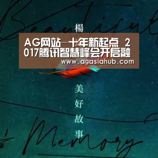 AG网站-十年新起点 2017腾讯智慧峰会开启融合新生态(图1) AG门户