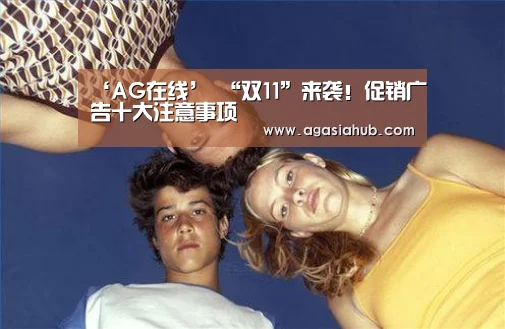 ‘AG在线’
“双11”来袭!促销广告十大注意事项(图2) AG视讯
